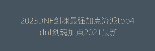 2023DNF剑魂最强加点流派top4 dnf剑魂加点2021最新