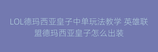 LOL德玛西亚皇子中单玩法教学 英雄联盟德玛西亚皇子怎么出装