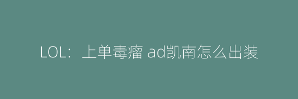 LOL：上单毒瘤 ad凯南怎么出装