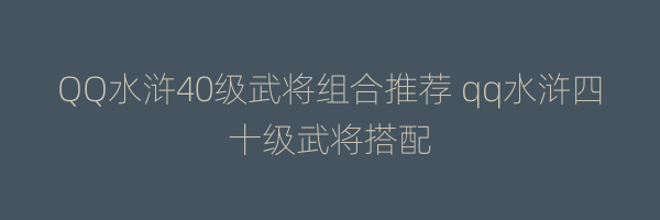 QQ水浒40级武将组合推荐 qq水浒四十级武将搭配