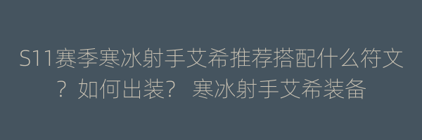 S11赛季寒冰射手艾希推荐搭配什么符文？如何出装？ 寒冰射手艾希装备