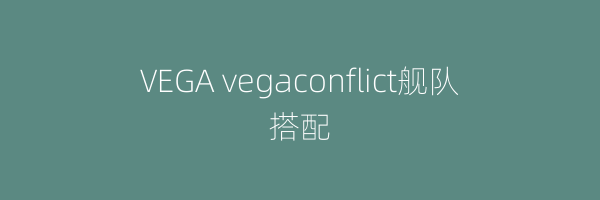 VEGA vegaconflict舰队搭配