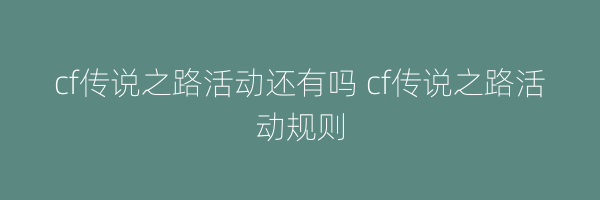 cf传说之路活动还有吗 cf传说之路活动规则