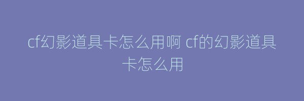 cf幻影道具卡怎么用啊 cf的幻影道具卡怎么用