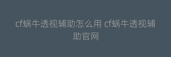 cf蜗牛透视辅助怎么用 cf蜗牛透视辅助官网