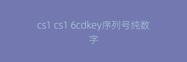 cs1 cs1 6cdkey序列号纯数字
