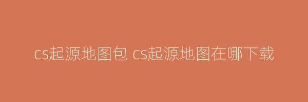 cs起源地图包 cs起源地图在哪下载