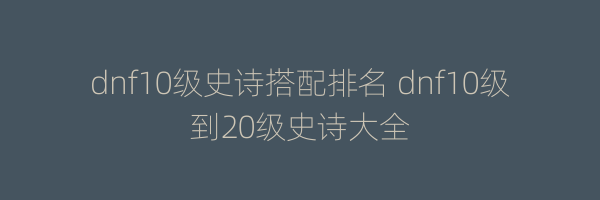 dnf10级史诗搭配排名 dnf10级到20级史诗大全