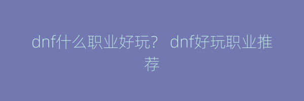 dnf什么职业好玩？ dnf好玩职业推荐