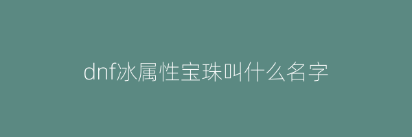 dnf冰属性宝珠叫什么名字