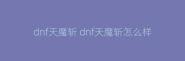 dnf天魔斩 dnf天魔斩怎么样