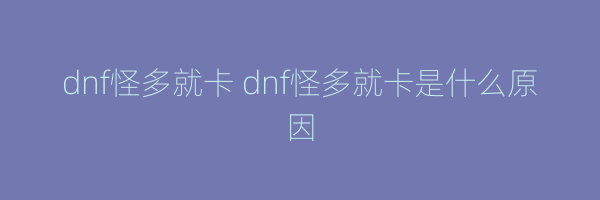 dnf怪多就卡 dnf怪多就卡是什么原因