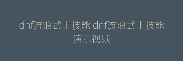 dnf流浪武士技能 dnf流浪武士技能演示视频