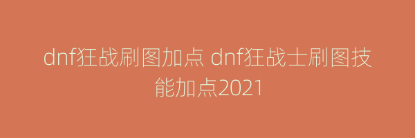 dnf狂战刷图加点 dnf狂战士刷图技能加点2021