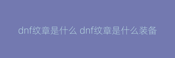 dnf纹章是什么 dnf纹章是什么装备