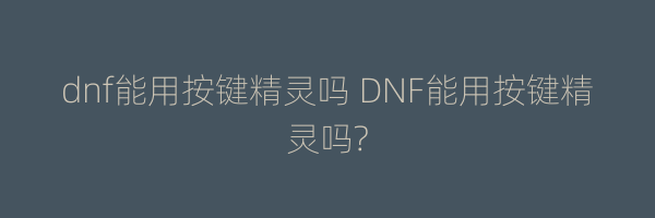 dnf能用按键精灵吗 DNF能用按键精灵吗?