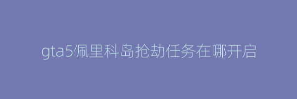 gta5佩里科岛抢劫任务在哪开启