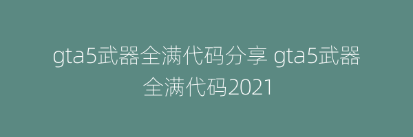 gta5武器全满代码分享 gta5武器全满代码2021