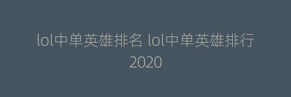 lol中单英雄排名 lol中单英雄排行2020