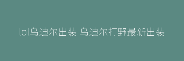 lol乌迪尔出装 乌迪尔打野最新出装