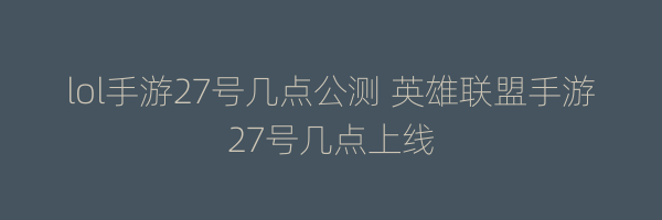 lol手游27号几点公测 英雄联盟手游27号几点上线