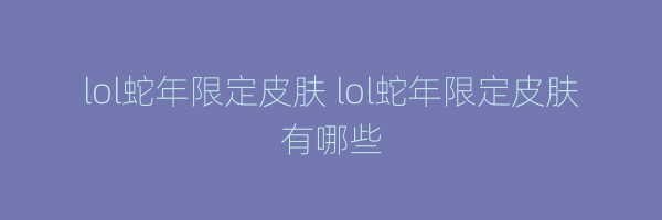 lol蛇年限定皮肤 lol蛇年限定皮肤有哪些