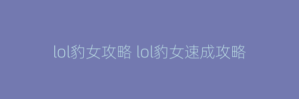 lol豹女攻略 lol豹女速成攻略