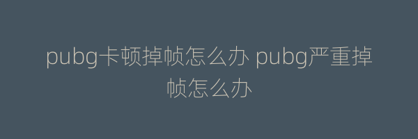 pubg卡顿掉帧怎么办 pubg严重掉帧怎么办