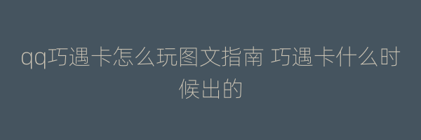 qq巧遇卡怎么玩图文指南 巧遇卡什么时候出的