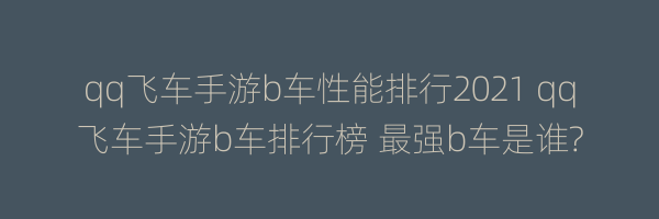 qq飞车手游b车性能排行2021 qq飞车手游b车排行榜 最强b车是谁?