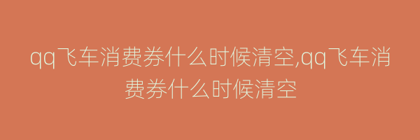 qq飞车消费券什么时候清空,qq飞车消费券什么时候清空