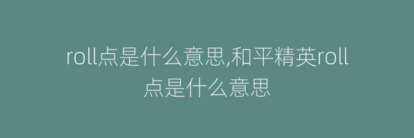 roll点是什么意思,和平精英roll点是什么意思