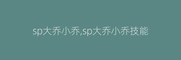 sp大乔小乔,sp大乔小乔技能