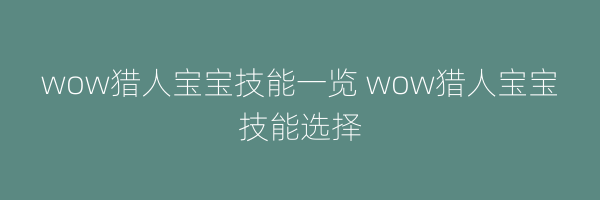 wow猎人宝宝技能一览 wow猎人宝宝技能选择