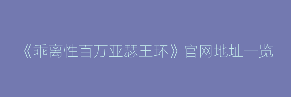 《乖离性百万亚瑟王环》官网地址一览