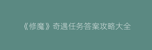 《修魔》奇遇任务答案攻略大全