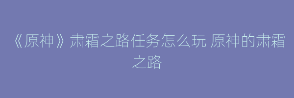 《原神》肃霜之路任务怎么玩 原神的肃霜之路