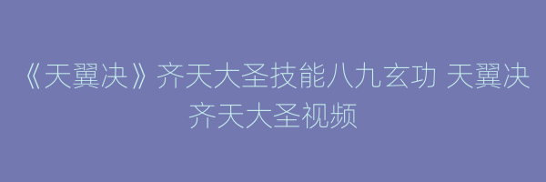 《天翼决》齐天大圣技能八九玄功 天翼决齐天大圣视频