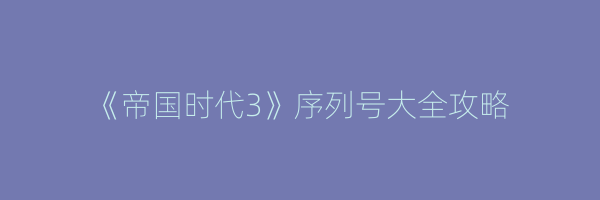 《帝国时代3》序列号大全攻略