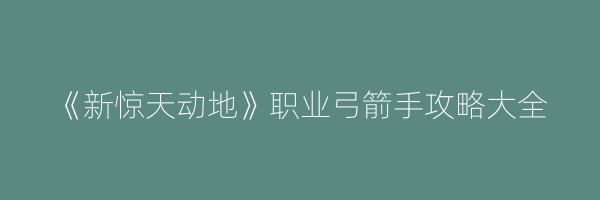 《新惊天动地》职业弓箭手攻略大全