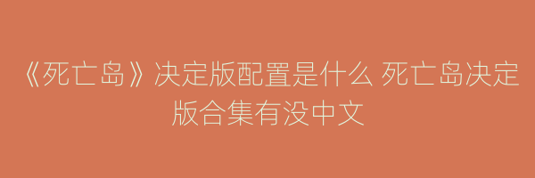 《死亡岛》决定版配置是什么 死亡岛决定版合集有没中文