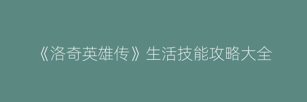 《洛奇英雄传》生活技能攻略大全