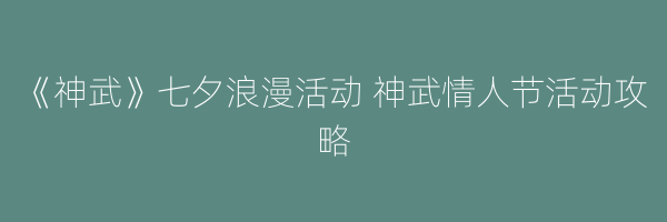 《神武》七夕浪漫活动 神武情人节活动攻略