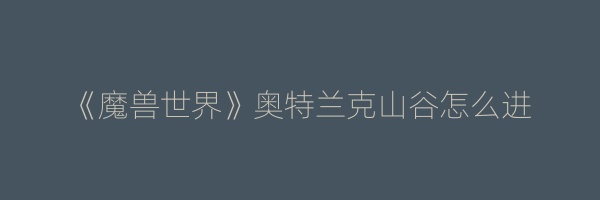 《魔兽世界》奥特兰克山谷怎么进