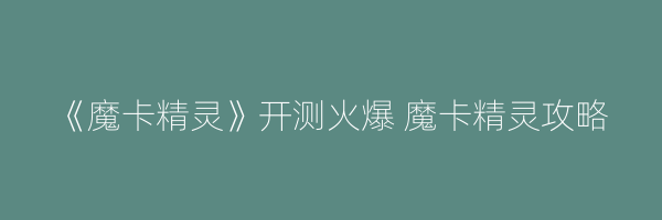 《魔卡精灵》开测火爆 魔卡精灵攻略