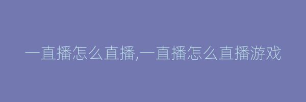 一直播怎么直播,一直播怎么直播游戏