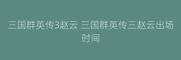 三国群英传3赵云 三国群英传三赵云出场时间