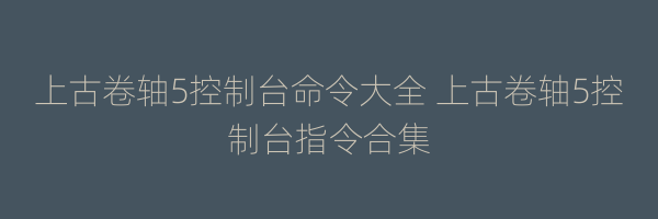 上古卷轴5控制台命令大全 上古卷轴5控制台指令合集