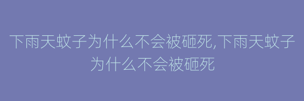 下雨天蚊子为什么不会被砸死,下雨天蚊子为什么不会被砸死