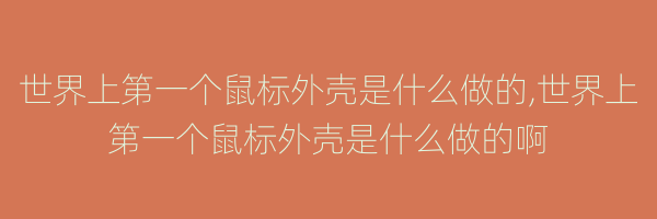 世界上第一个鼠标外壳是什么做的,世界上第一个鼠标外壳是什么做的啊